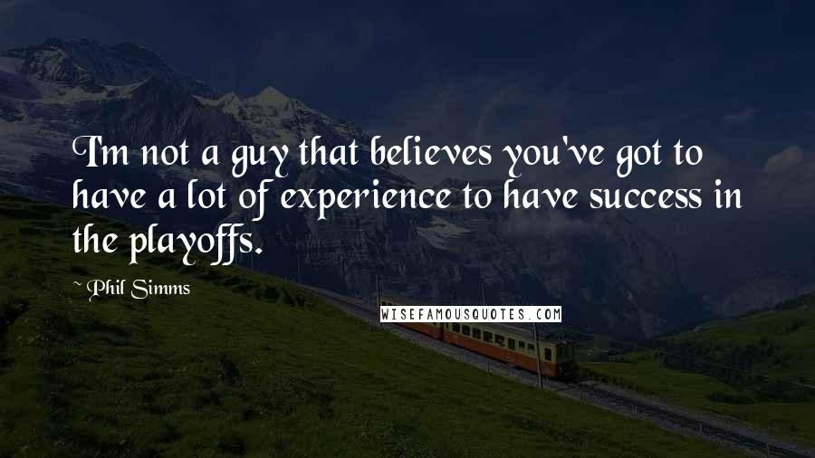 Phil Simms Quotes: I'm not a guy that believes you've got to have a lot of experience to have success in the playoffs.