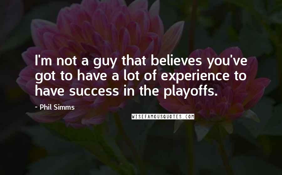 Phil Simms Quotes: I'm not a guy that believes you've got to have a lot of experience to have success in the playoffs.