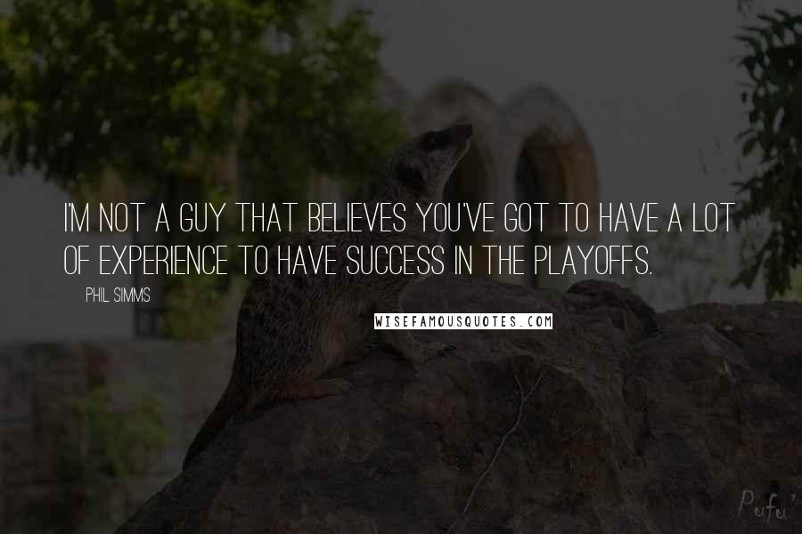 Phil Simms Quotes: I'm not a guy that believes you've got to have a lot of experience to have success in the playoffs.