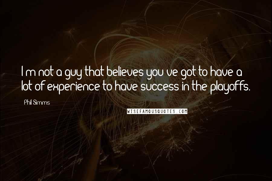 Phil Simms Quotes: I'm not a guy that believes you've got to have a lot of experience to have success in the playoffs.