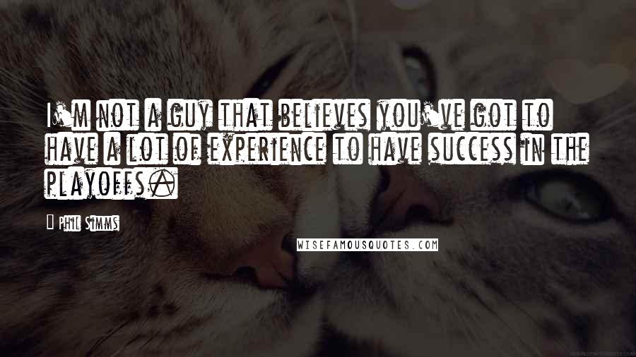 Phil Simms Quotes: I'm not a guy that believes you've got to have a lot of experience to have success in the playoffs.