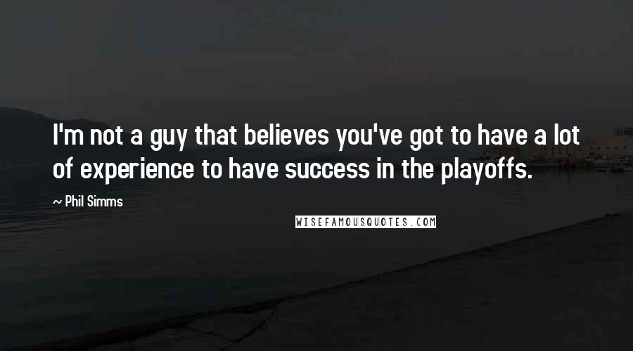 Phil Simms Quotes: I'm not a guy that believes you've got to have a lot of experience to have success in the playoffs.