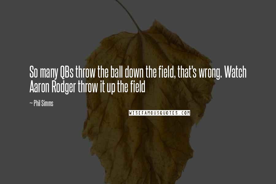 Phil Simms Quotes: So many QBs throw the ball down the field, that's wrong. Watch Aaron Rodger throw it up the field