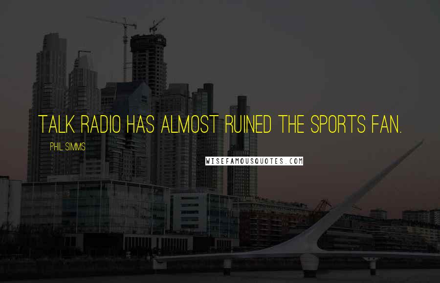 Phil Simms Quotes: Talk radio has almost ruined the sports fan.