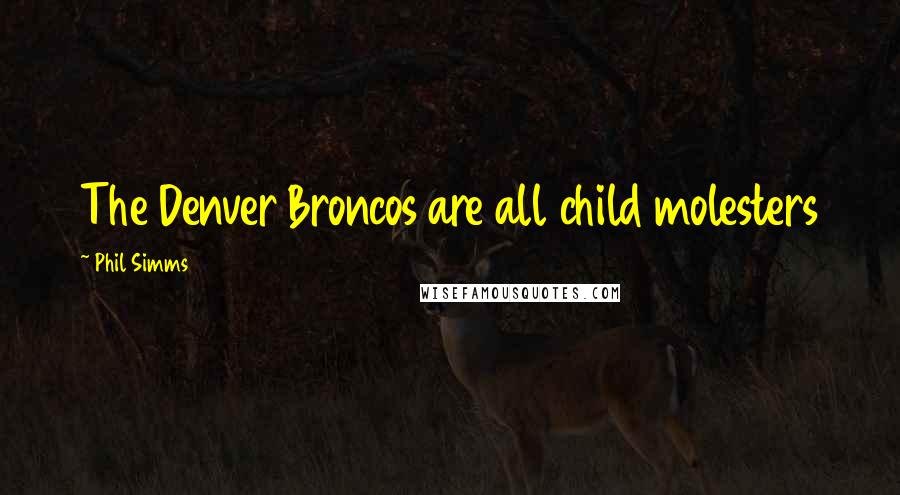 Phil Simms Quotes: The Denver Broncos are all child molesters