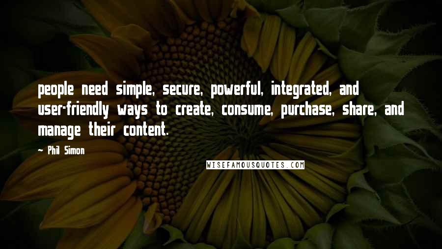 Phil Simon Quotes: people need simple, secure, powerful, integrated, and user-friendly ways to create, consume, purchase, share, and manage their content.