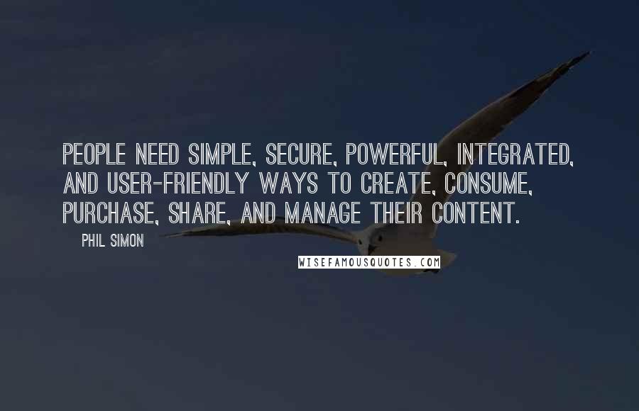 Phil Simon Quotes: people need simple, secure, powerful, integrated, and user-friendly ways to create, consume, purchase, share, and manage their content.