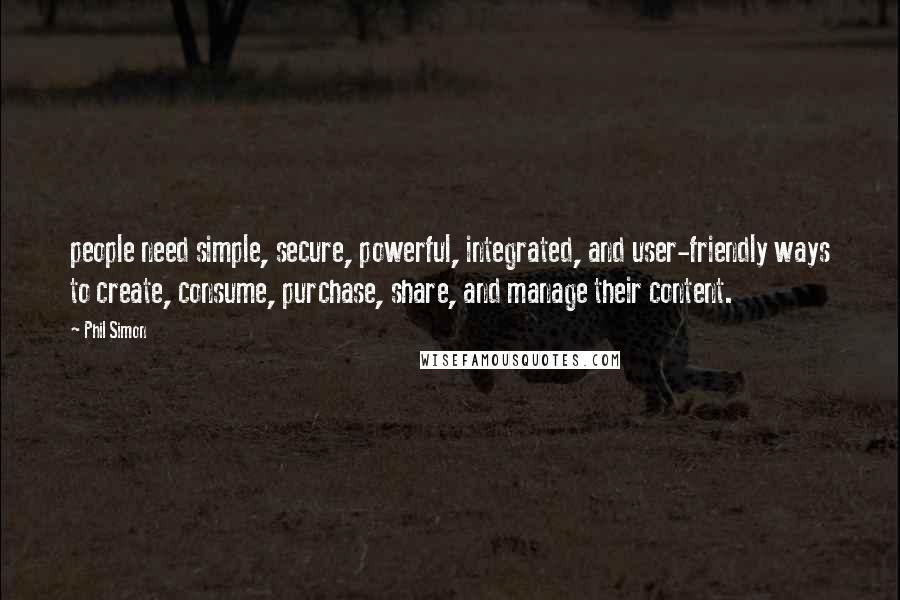 Phil Simon Quotes: people need simple, secure, powerful, integrated, and user-friendly ways to create, consume, purchase, share, and manage their content.