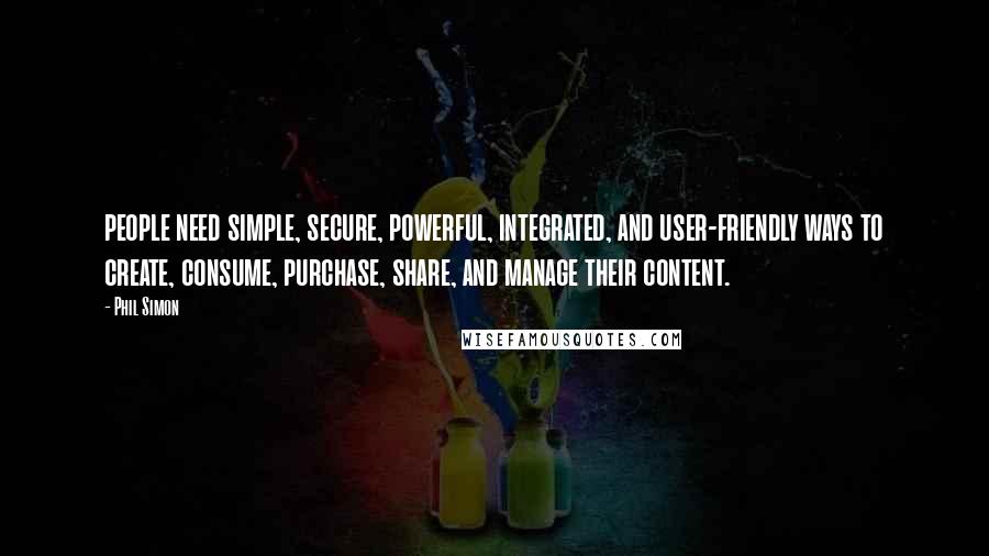 Phil Simon Quotes: people need simple, secure, powerful, integrated, and user-friendly ways to create, consume, purchase, share, and manage their content.