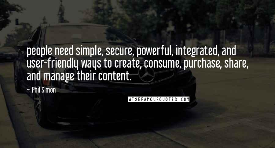 Phil Simon Quotes: people need simple, secure, powerful, integrated, and user-friendly ways to create, consume, purchase, share, and manage their content.