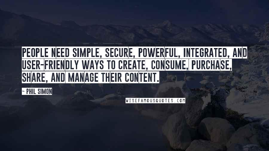 Phil Simon Quotes: people need simple, secure, powerful, integrated, and user-friendly ways to create, consume, purchase, share, and manage their content.