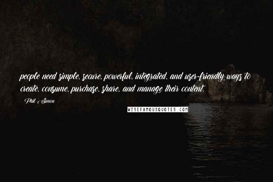 Phil Simon Quotes: people need simple, secure, powerful, integrated, and user-friendly ways to create, consume, purchase, share, and manage their content.