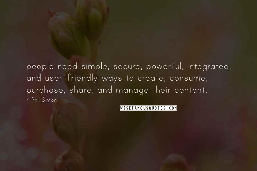 Phil Simon Quotes: people need simple, secure, powerful, integrated, and user-friendly ways to create, consume, purchase, share, and manage their content.