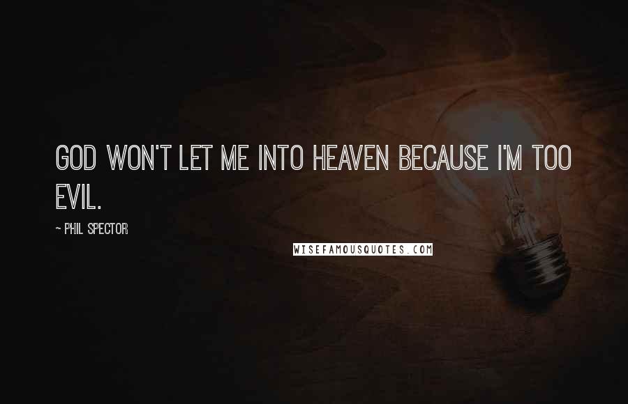Phil Spector Quotes: God won't let me into heaven because I'm too evil.