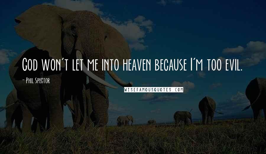 Phil Spector Quotes: God won't let me into heaven because I'm too evil.