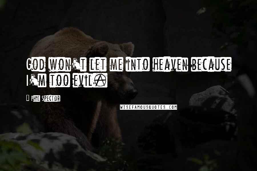 Phil Spector Quotes: God won't let me into heaven because I'm too evil.