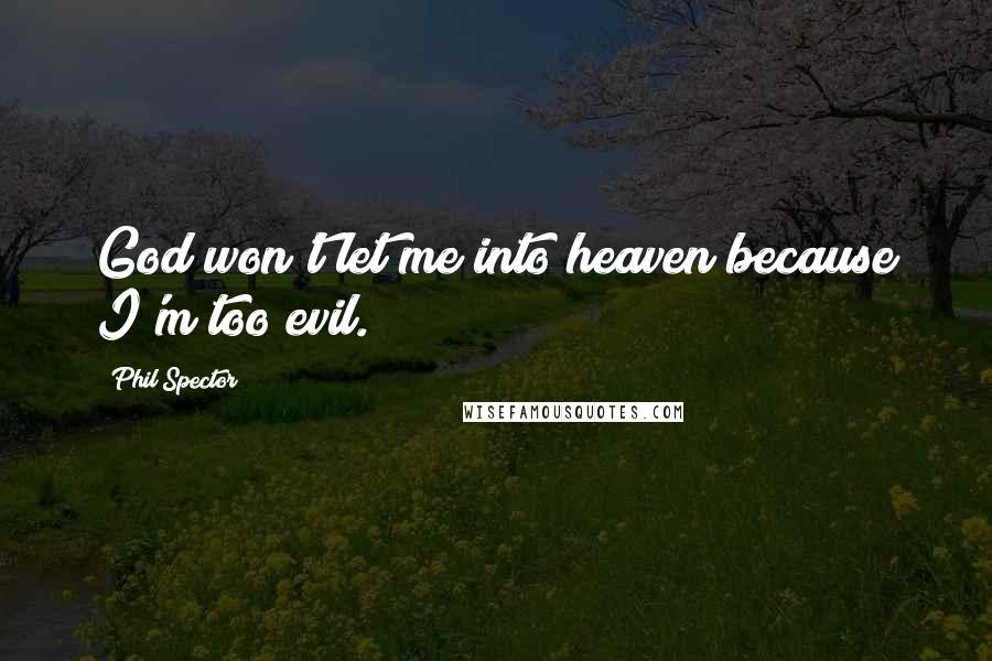 Phil Spector Quotes: God won't let me into heaven because I'm too evil.