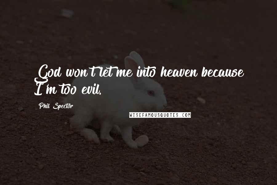 Phil Spector Quotes: God won't let me into heaven because I'm too evil.