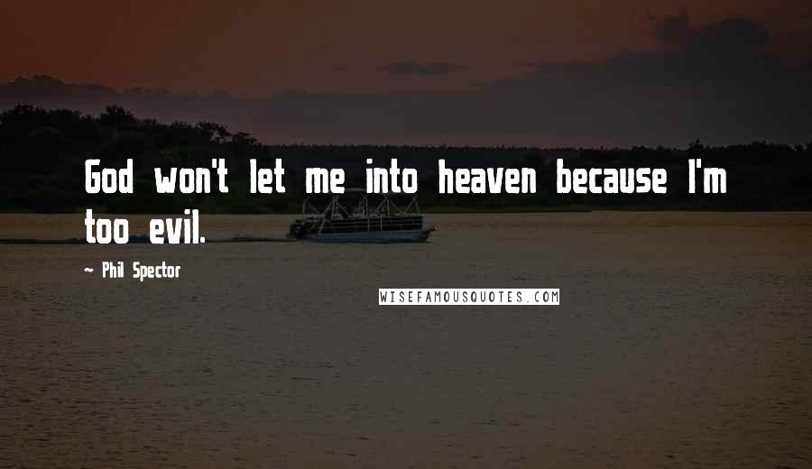 Phil Spector Quotes: God won't let me into heaven because I'm too evil.