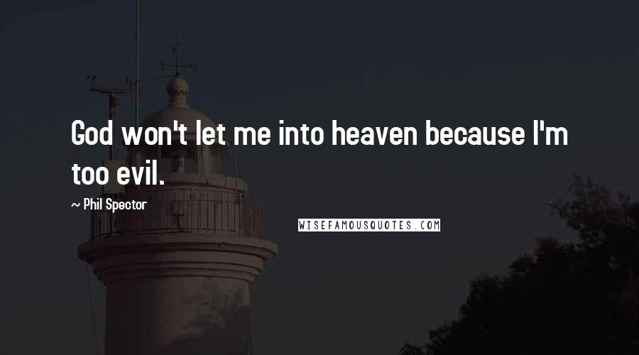 Phil Spector Quotes: God won't let me into heaven because I'm too evil.