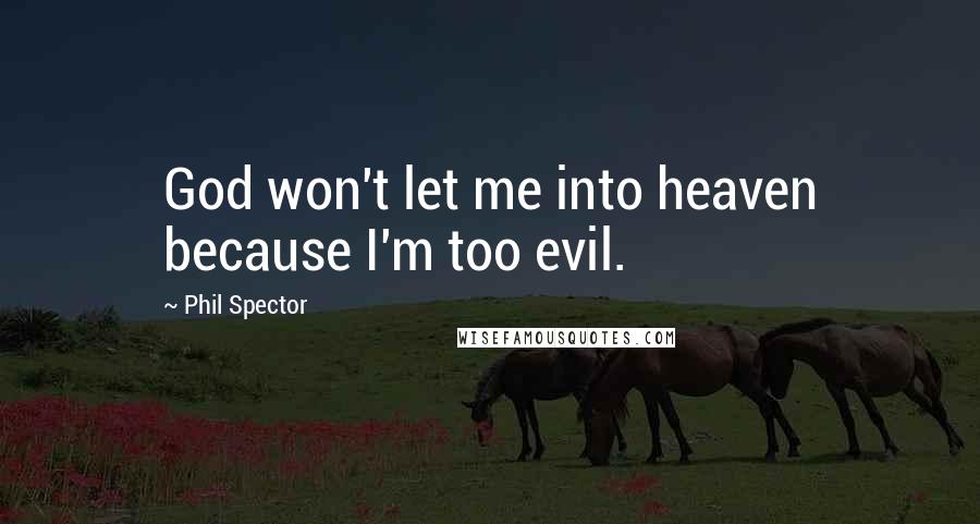 Phil Spector Quotes: God won't let me into heaven because I'm too evil.