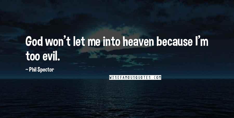 Phil Spector Quotes: God won't let me into heaven because I'm too evil.