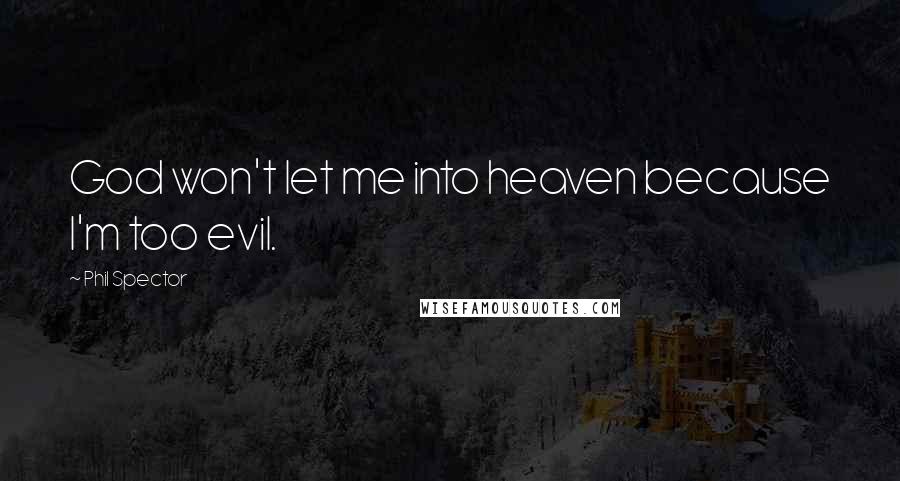 Phil Spector Quotes: God won't let me into heaven because I'm too evil.