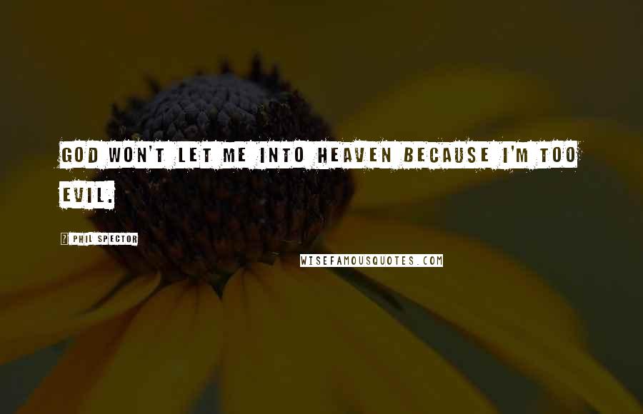 Phil Spector Quotes: God won't let me into heaven because I'm too evil.
