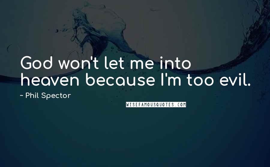 Phil Spector Quotes: God won't let me into heaven because I'm too evil.