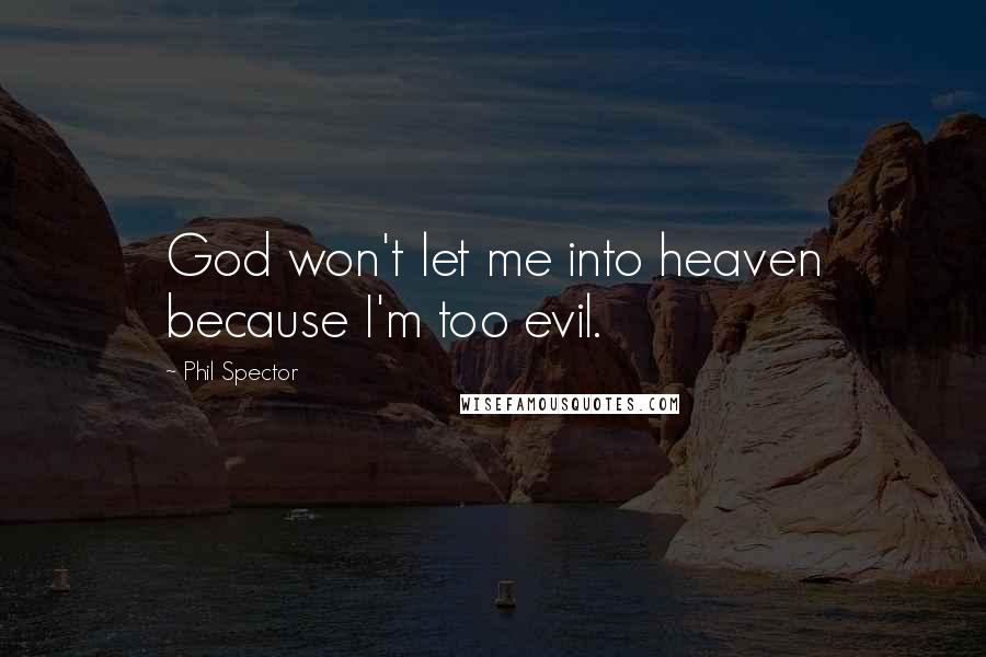 Phil Spector Quotes: God won't let me into heaven because I'm too evil.