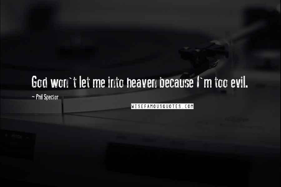 Phil Spector Quotes: God won't let me into heaven because I'm too evil.