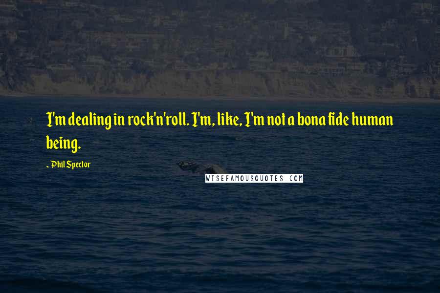 Phil Spector Quotes: I'm dealing in rock'n'roll. I'm, like, I'm not a bona fide human being.