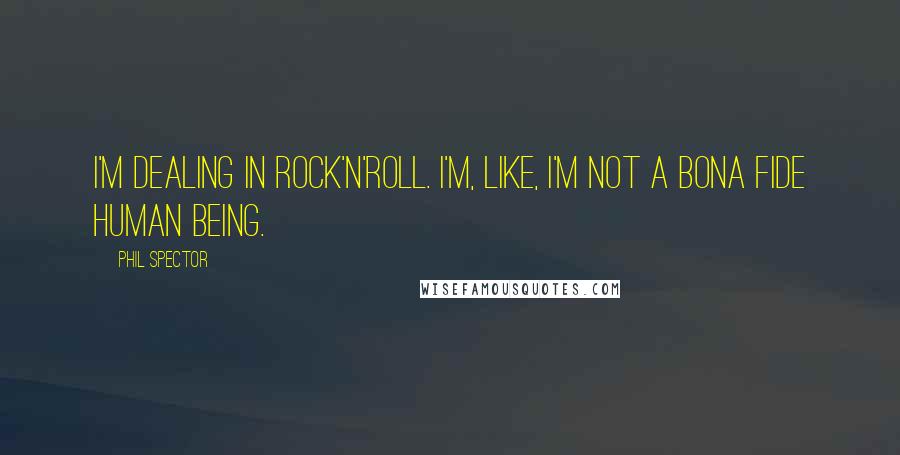 Phil Spector Quotes: I'm dealing in rock'n'roll. I'm, like, I'm not a bona fide human being.