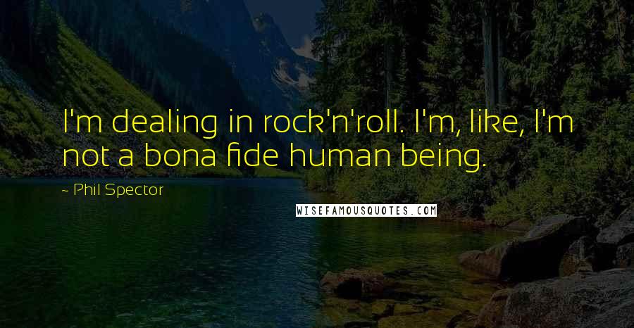 Phil Spector Quotes: I'm dealing in rock'n'roll. I'm, like, I'm not a bona fide human being.