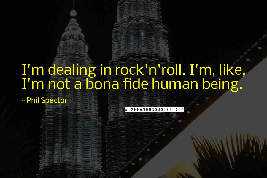 Phil Spector Quotes: I'm dealing in rock'n'roll. I'm, like, I'm not a bona fide human being.