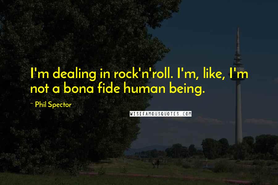 Phil Spector Quotes: I'm dealing in rock'n'roll. I'm, like, I'm not a bona fide human being.