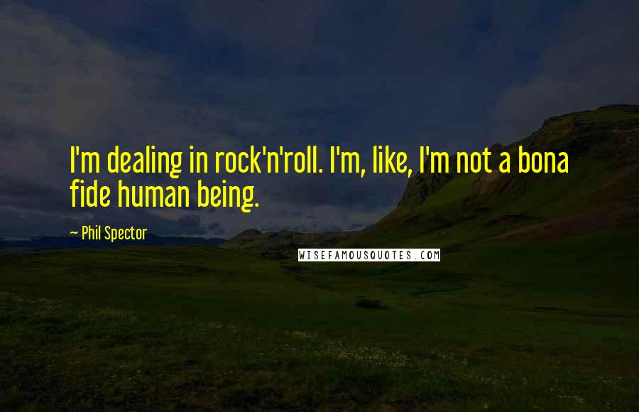 Phil Spector Quotes: I'm dealing in rock'n'roll. I'm, like, I'm not a bona fide human being.