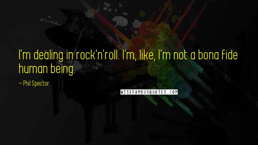 Phil Spector Quotes: I'm dealing in rock'n'roll. I'm, like, I'm not a bona fide human being.