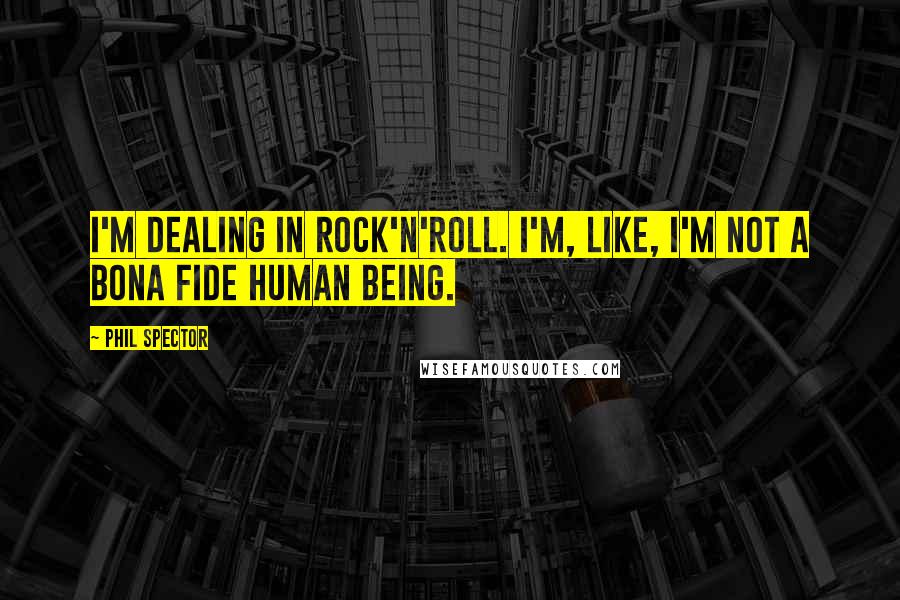 Phil Spector Quotes: I'm dealing in rock'n'roll. I'm, like, I'm not a bona fide human being.