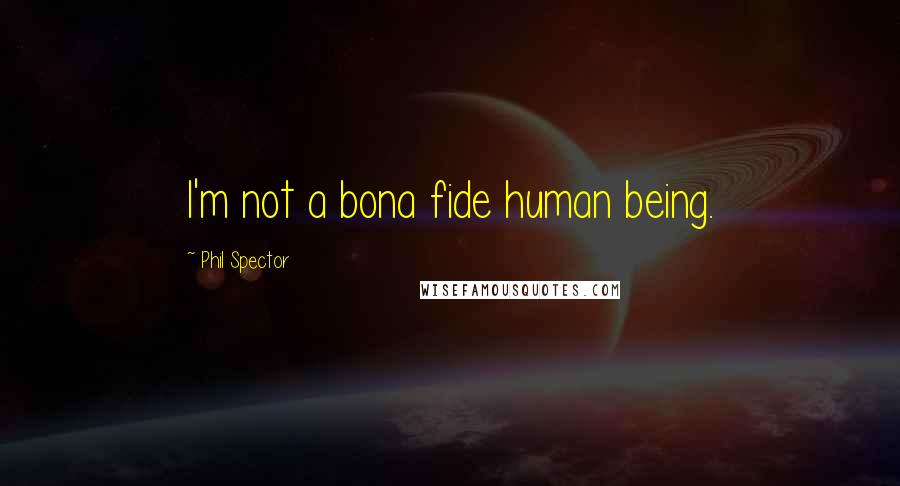 Phil Spector Quotes: I'm not a bona fide human being.