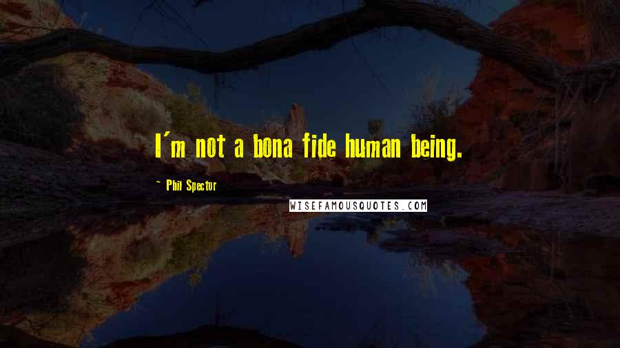 Phil Spector Quotes: I'm not a bona fide human being.