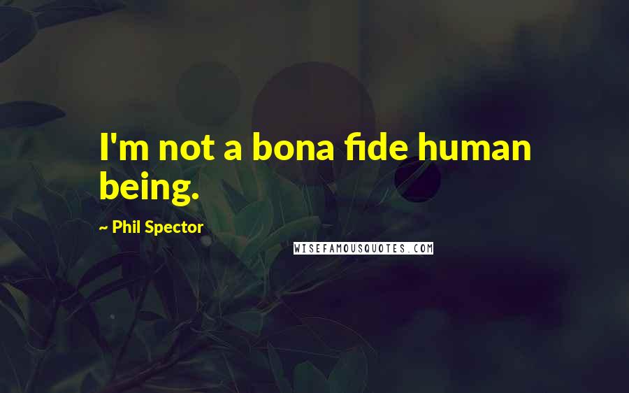 Phil Spector Quotes: I'm not a bona fide human being.
