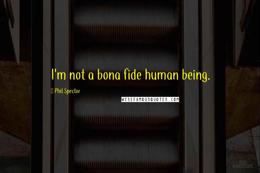 Phil Spector Quotes: I'm not a bona fide human being.