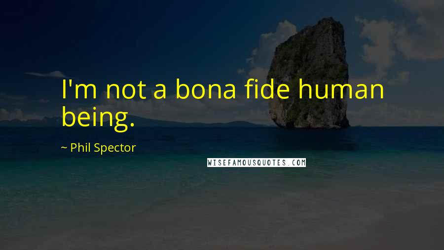 Phil Spector Quotes: I'm not a bona fide human being.