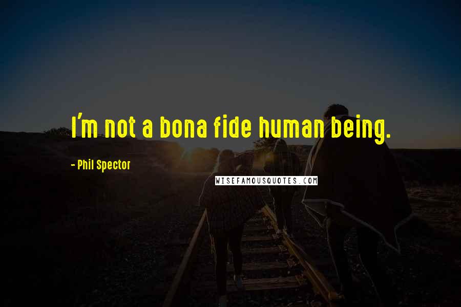 Phil Spector Quotes: I'm not a bona fide human being.