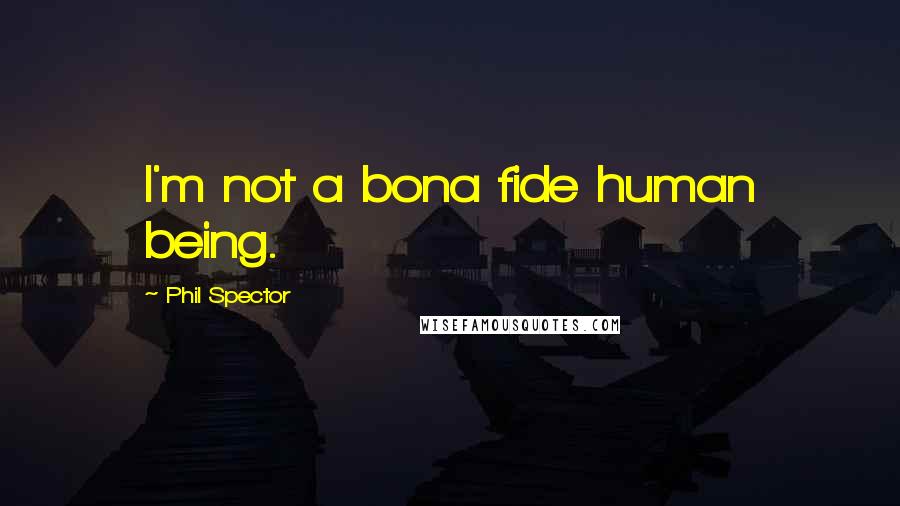 Phil Spector Quotes: I'm not a bona fide human being.