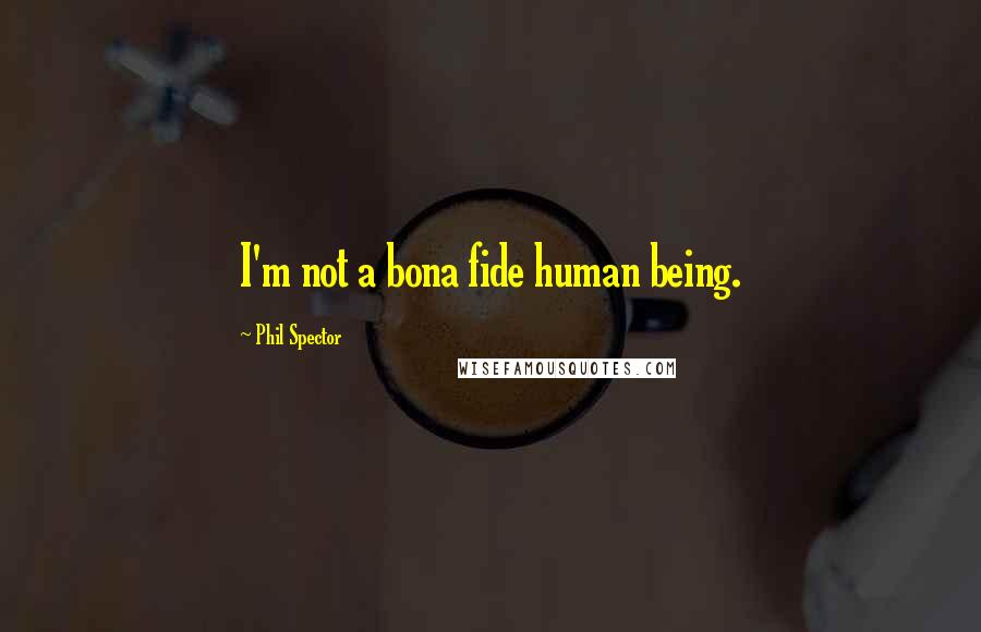 Phil Spector Quotes: I'm not a bona fide human being.