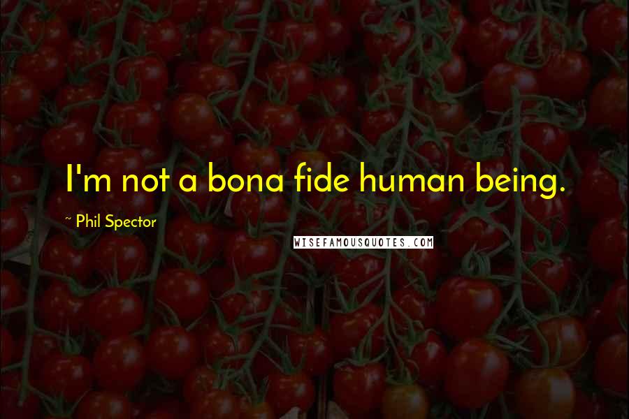 Phil Spector Quotes: I'm not a bona fide human being.
