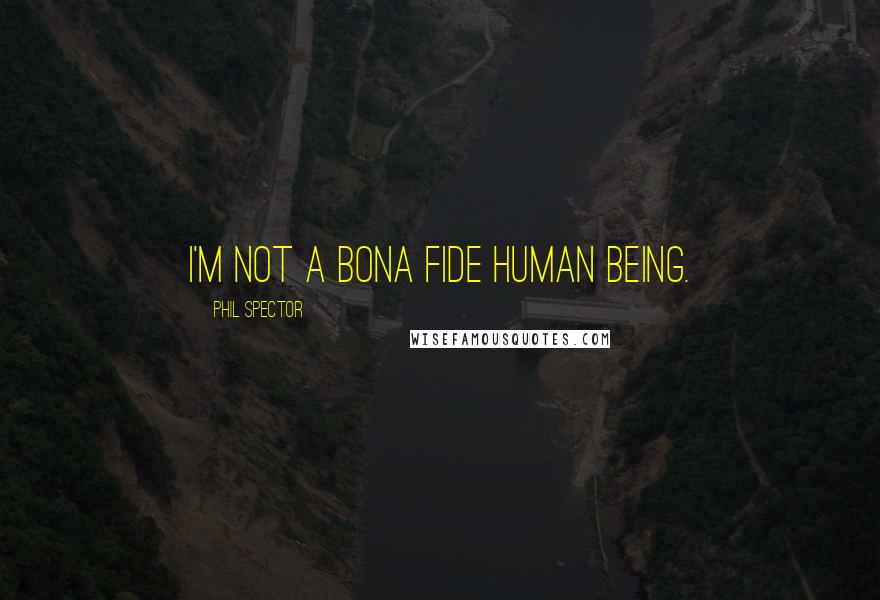 Phil Spector Quotes: I'm not a bona fide human being.