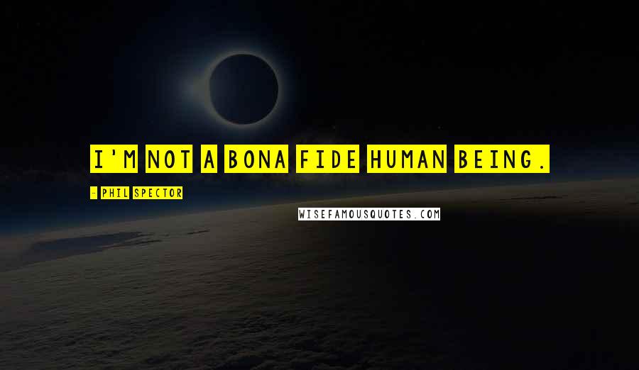 Phil Spector Quotes: I'm not a bona fide human being.